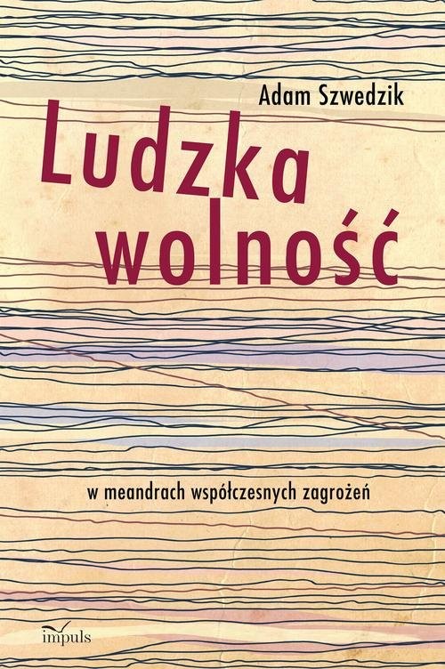 okładka Ludzka wolność w meandrach współczesnych zagrożeń książka | Adam Szwedzik