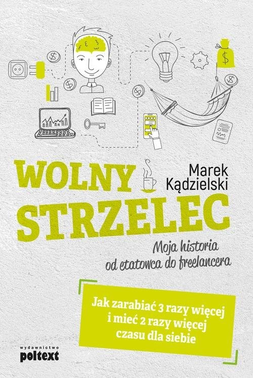 okładka Wolny Strzelec Jak zarabiać 3 razy więcej i mieć 2 razy więcej czasu dla siebie Moja historia od etatowca do freelancera książka | Marek Kądzielski