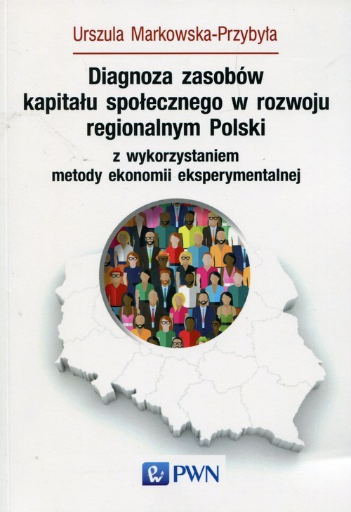 okładka Diagnoza zasobów kapitału społecznego w rozwoju regionalnym Polski z wykorzystaniem metody ekonomii eksperymentalnej książka | Urszula Markowska-Przybyła