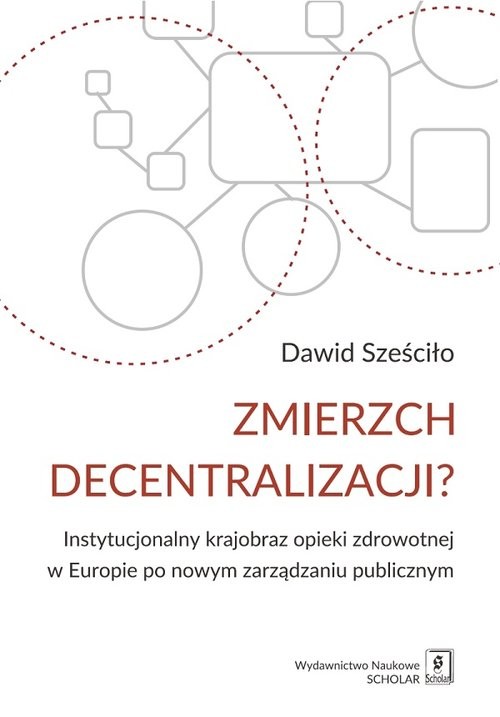 okładka Zmierzch decentralizacji? Instytucjonalny krajobraz opieki zdrowotnej w Europie po nowym zarządzaniu publicznym książka | Sześciło Dawid