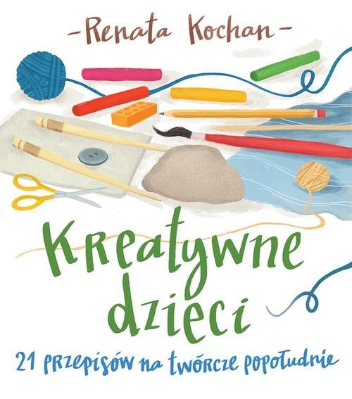 okładka Kreatywne dzieci. 21 przepisów na twórcze popołudnie książka | Renata Kochan