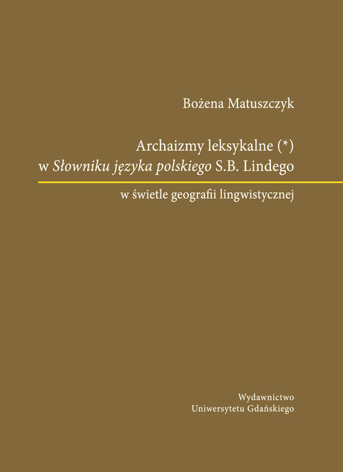 okładka Archaizmy leksykalne w Słowniku języka polskiego S.B. Lindego w świetle geografii lingwistycznej książka | Matuszczyk Bożena