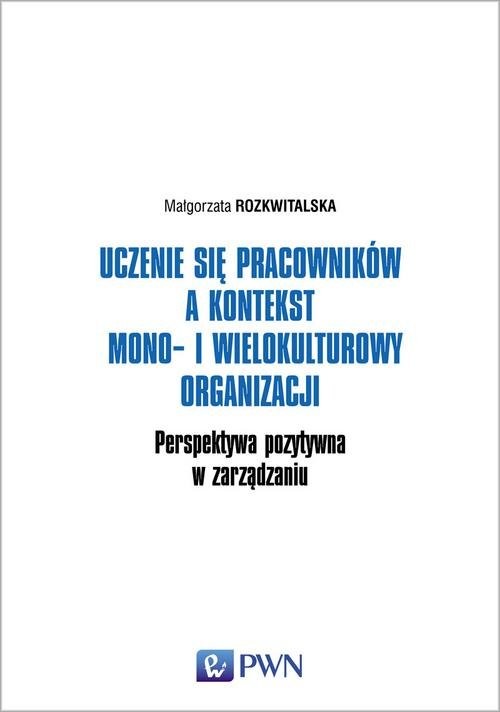 okładka Uczenie się pracowników a kontekst mono- i wielokulturowy organizacji Perspektywa pozytywna w zarządzaniu książka | Małgorzata Rozkwitalska