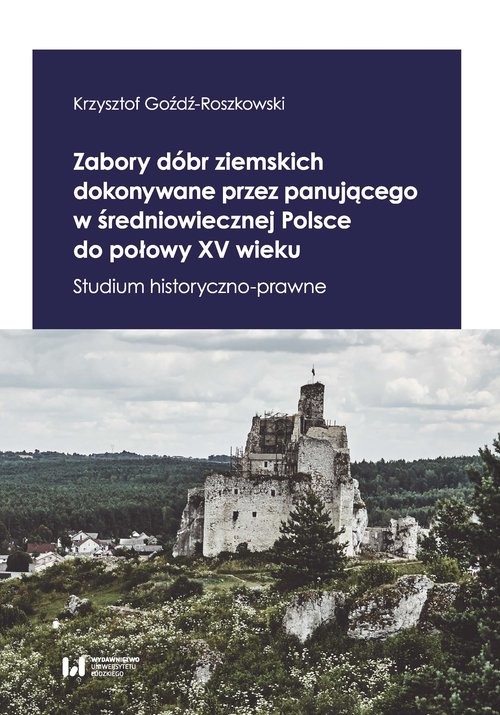 okładka Zabory dóbr ziemskich dokonywane przez panującego w średniowiecznej Polsce do połowy XV wieku Studium historyczno-prawne książka | Goźdź-Roszkowski Krzysztof