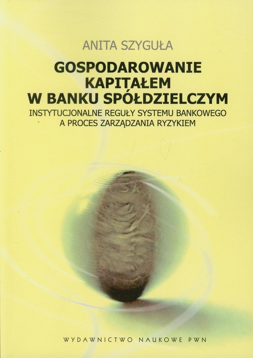 okładka Gospodarowanie kapitałem w banku spółdzielczym Instytucjonalne reguły systemu bankowego a proces zarządzania ryzykiem książka | Anita Szyguła