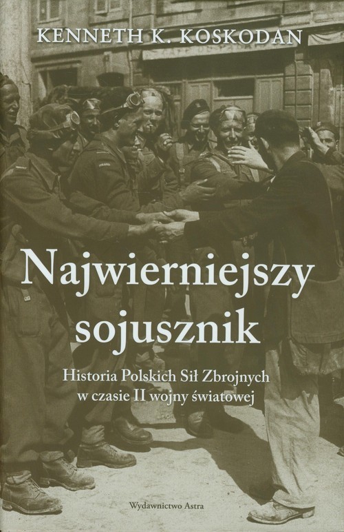 okładka Najwierniejszy sojusznik Historia Polskich Sił Zbrojnych w czasie II wojny światowej książka | Kenneth K. Koskodan