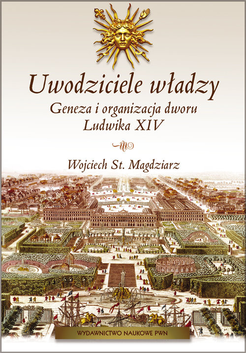 okładka Uwodziciele władzy Geneza i organizacja dworu Ludwika XIV. książka | Wojciech St. Magdziarz
