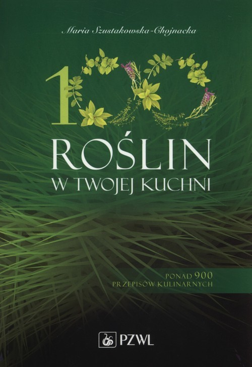 okładka 100 roślin w Twojej kuchni Ponad 900 przepisów kulinarnych książka | Maria Szustakowska-Chojnacka