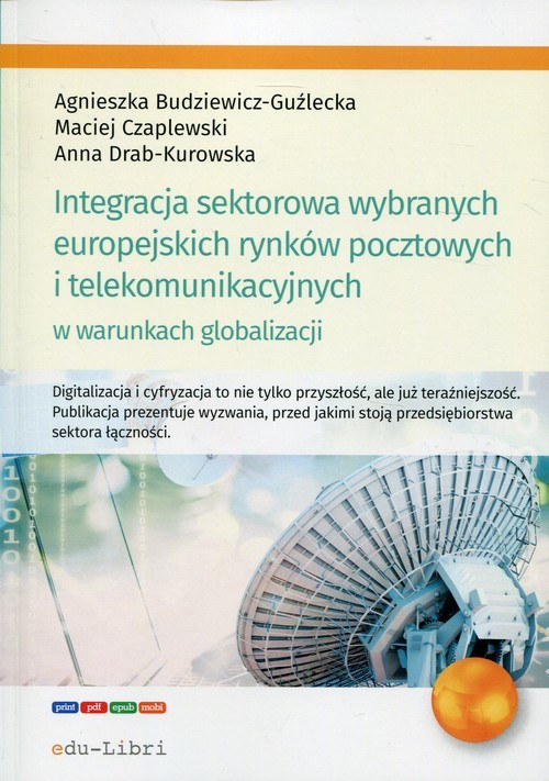 okładka Integracja sektorowa wybranych europejskich rynków pocztowych i telekomunikacyjnych w warunkach globalizacji książka | Agnieszka Budziewicz-Guźlecka, Maciej Czaplewski, Anna Drab-Kurowska