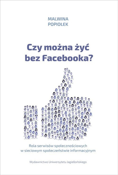 okładka Czy można żyć bez Facebooka? Rola serwisów społecznościowych w sieciowym społeczeństwie informacyjnym książka | Popiołek Malwina