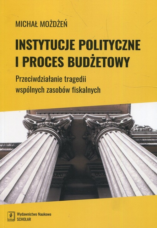 okładka Instytucje polityczne i proces budżetowy Przeciwdziałanie tragedii wspólnych zasobów fiskalnych książka | Możdżeń Michał