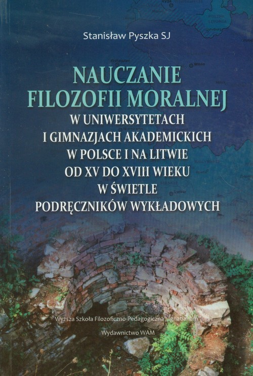 okładka Nauczanie filozofii moralnej w uniwersytetach i gimnazjach akademickich w Polsce i na Litwie od XV do XVIII wieku w świetle podręczników wykładowych książka | Pyszka Stanisław
