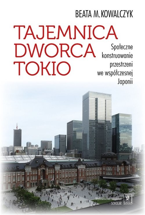 okładka Tajemnica Dworca Tokio Społeczne konstruowanie przestrzeni we współczesnej Japonii książka | Beata M. Kowalczyk