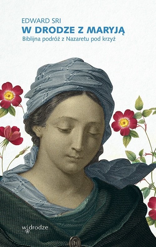 okładka W drodze z Maryją Biblijna podróż z Nazaretu pod krzyż książka | Edward Sri