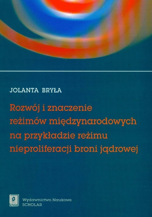 okładka Rozwój i znaczenie reżimów międzynarodowych na przykładzie reżimu nieproliferacji broni jądrowej książka | Bryła Jolanta