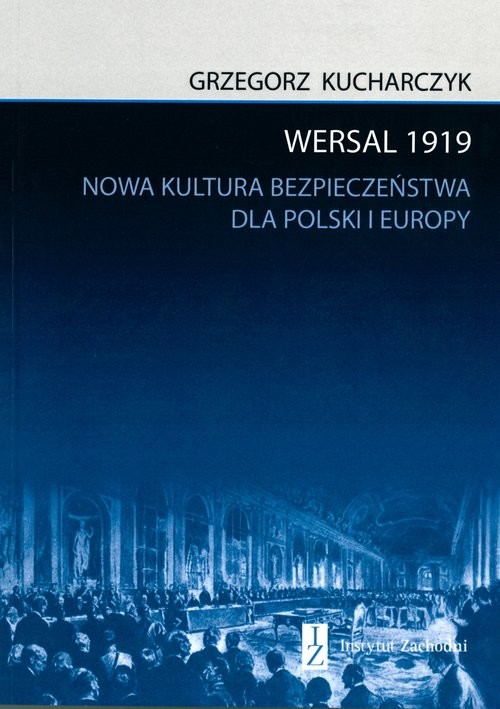 okładka Wersal 1919 Nowa kultura bezpieczeństwa dla Polski i Europy książka | Grzegorz Kucharczyk