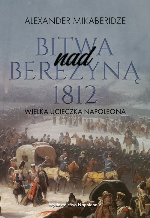 okładka Bitwa nad Berezyną 1812 Wielka ucieczka Napoleona książka | Aleksander Mikaberidze