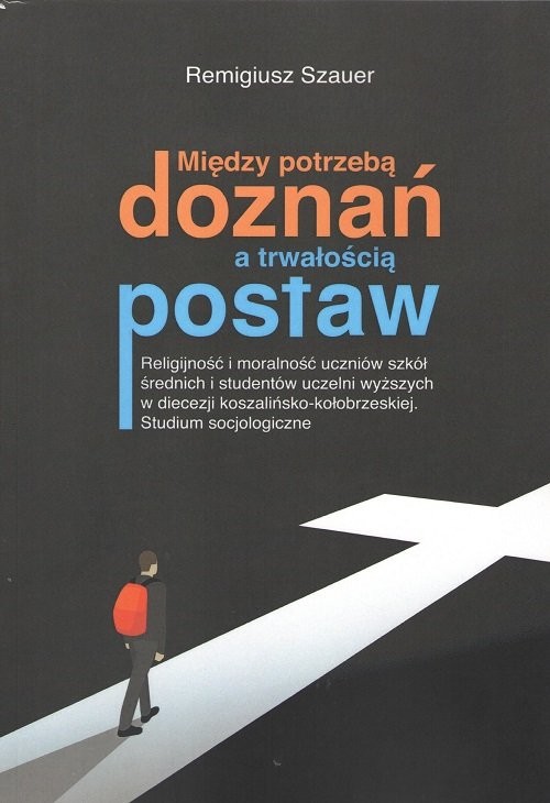 okładka Między potrzebą doznań a trwałością postaw Religijność i moralność uczniów szkół średnich i studentów uczelni wyższych w diecezji koszalińsko-kołobrzeskiej. Studium socjologiczne książka | Szauer Remigiusz