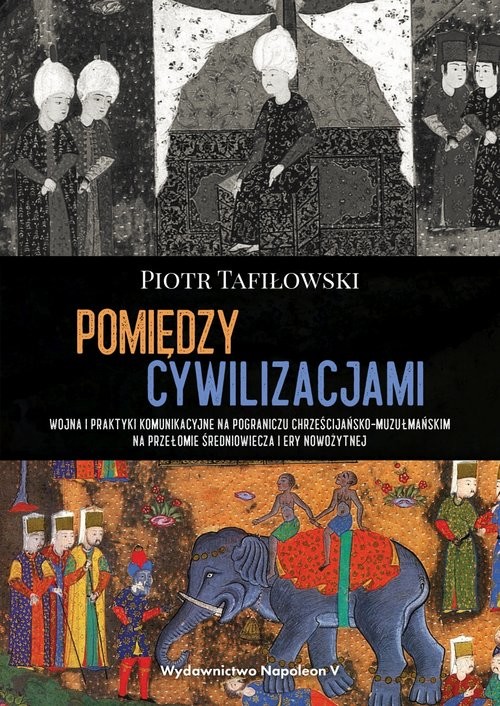 okładka Pomiędzy cywilizacjami Wojna i praktyki komunikacyjne na pograniczu chrześcijańsko-muzułmańskim na książka | Piotr Tafiłowski