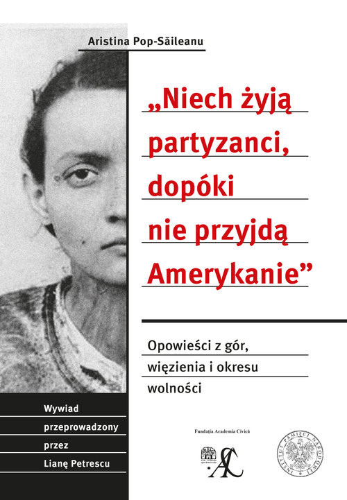 okładka Niech żyją partyzanci, dopóki nie przyjdą Amerykanie Opowieść z gór, więzienia i okresu wolności. Wywiad przeprowadzony przez Lianę Petrescu książka | Aristina Pop-Saileanu