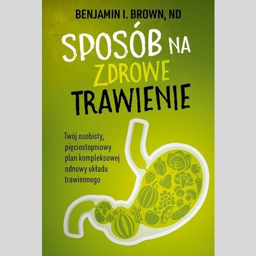 okładka Sposób na zdrowe trawienie Twój osobisty pięciostopniowy plan kompleksowej odnowy układu trawiennego książka | Brown Benjamin