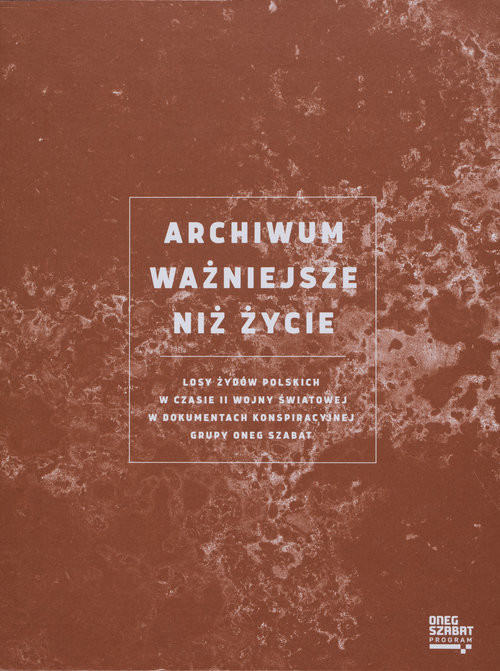 okładka Archiwum ważniejsze niż życie Losy Żydów polskich w czasie II wojny światowej w dokumentach konspiracyjnej grupy Oneg Szabat książka | Agnieszka Kajczyk, Olga Szymańska
