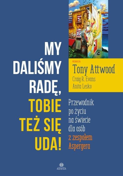 okładka My daliśmy radę Tobie też się uda! Przewodnik po życiu na świecie dla osób z zespołem Aspergera książka | Tony Attwood, Craig R. Evans, Anita Lesko