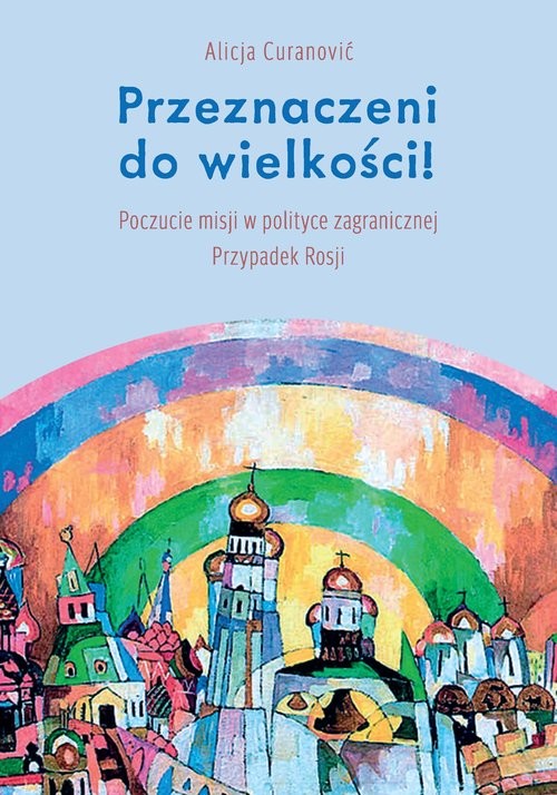okładka Przeznaczeni do wielkości! Poczucie misji w polityce zagranicznej Przypadek Rosji książka | Alicja Curanović