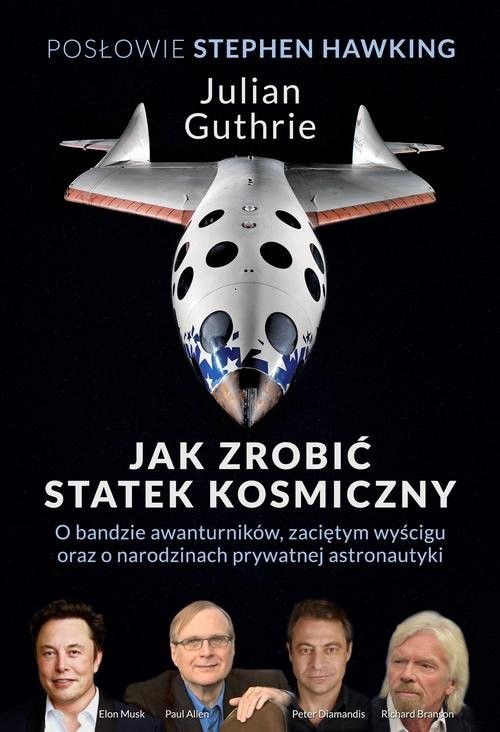 okładka Jak zrobić statek kosmiczny O bandzie awanturników, zaciętym wyścigu oraz o narodzinach prywatnej astronautyki książka | Julian Guthrie, Stephen Hawking