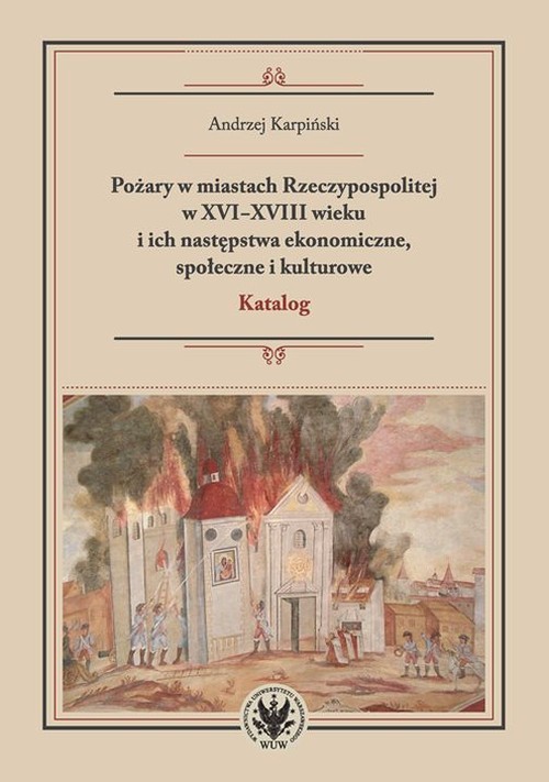 okładka Pożary w miastach Rzeczypospolitej w XVI-XVIII wieku i ich następstwa ekonomiczne, społeczne i kulturowe książka | Andrzej Karpiński