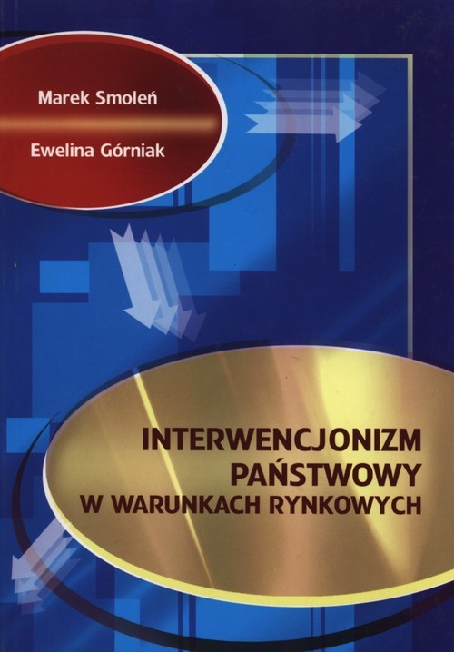 okładka Interwencjonizm państwowy w warunkach rynkowych książka | Marek Smoleń, Ewelina Górniak