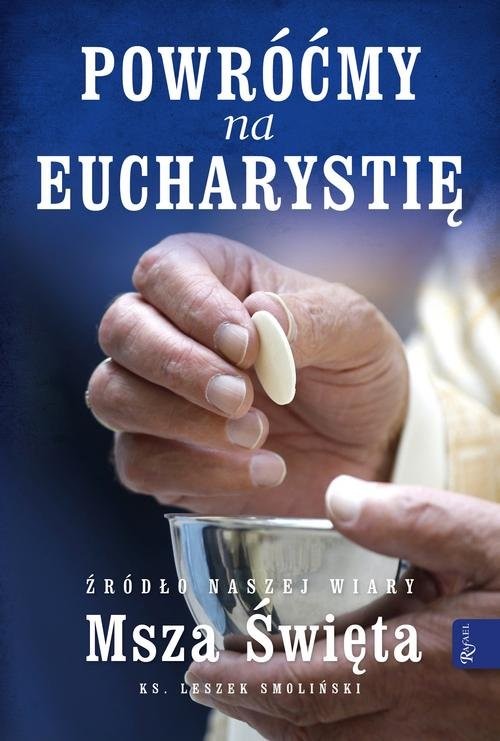 okładka Powróćmy na Eucharystię Źródło naszej Wiary Msza Święta książka | Smoliński Leszek