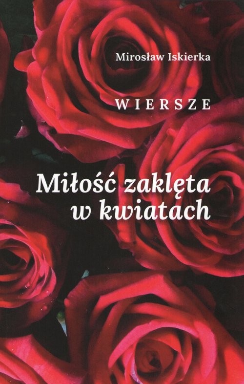 okładka Miłość zaklęta w kwiatach. Wiersze książka | Mirosław Iskierka
