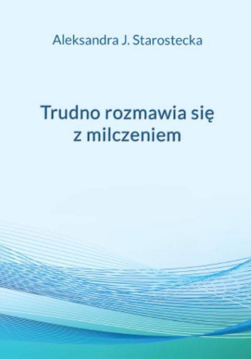 okładka Trudno rozmawia się z milczeniem książka | Aleksandra Jadwiga Starostecka