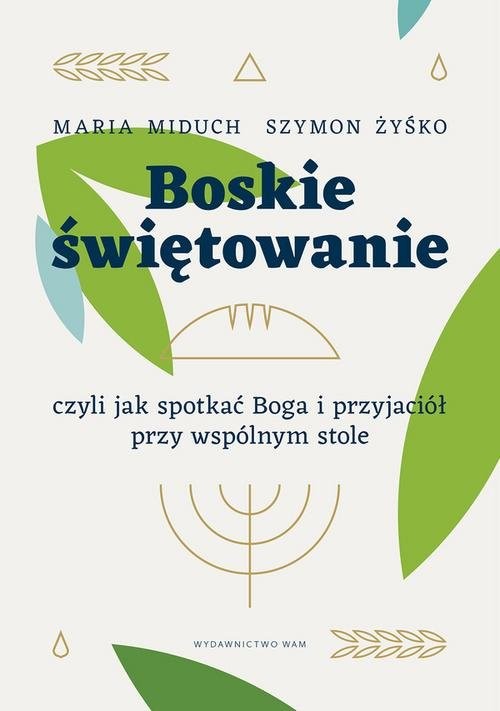 okładka Boskie świętowanie czyli jak spotkać Boga i przyjaciół przy wspólnym stole książka | Maria Miduch, Żyśko Szymon