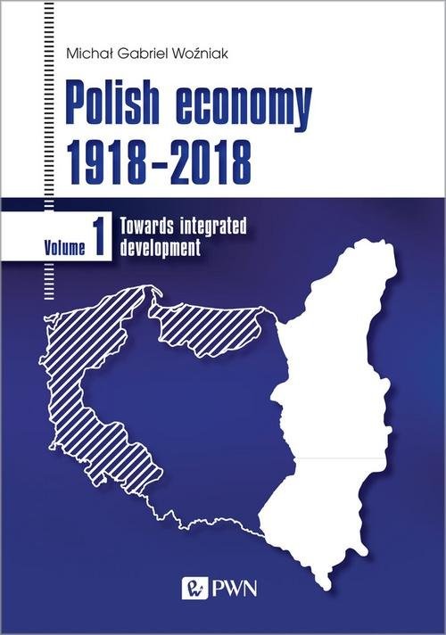 okładka Polish economy 1918-2018 Towards integrated development. Volume 1 książka | Michał Gabriel Woźniak