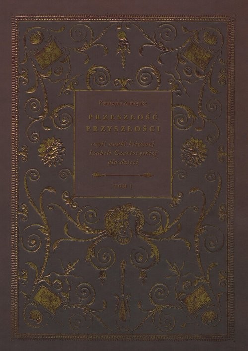 okładka Przeszłość przyszłości Tom 1 czyli nauki księżnej Izabeli Czartoryskiej dla dzieci książka | Zamoyska Katarzyna