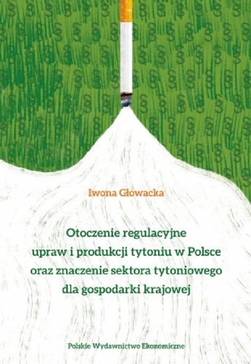 okładka Otoczenie regulacyjne upraw i produkcji tytoniu w Polsce oraz znaczenie sektora tytoniowego dla gospodarki krajowej książka | Iwona Anna Głowacka