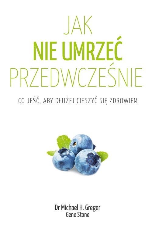 okładka Jak nie umrzeć przedwcześnie Co jeść, aby dłużej cieszyć się zdrowiem książka | Michael Greger, Gene Stone