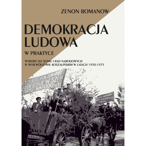 okładka Demokracja ludowa w praktyce Wybory do Sejmu i rad narodowych w województwie koszalińskim w latach 1950-1975 książka | Zenon Romanow