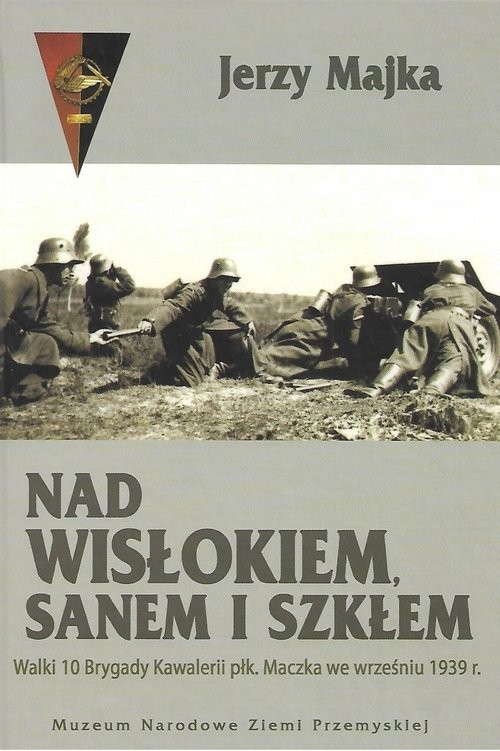 okładka Nad Wisłokiem Sanem i Szkłem Walki 10 Brygady Kawalerii płk. Maczka we wrześniu 1939 r. książka | Majka Jerzy