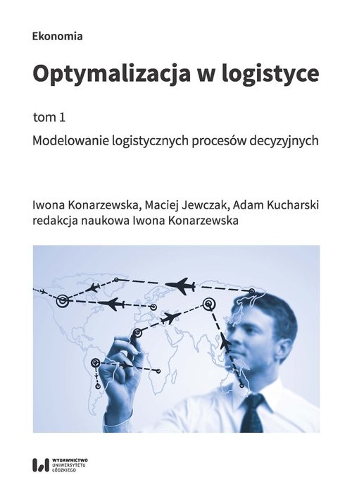 okładka Optymalizacja w logistyce Tom 1 Modelowanie logistycznych procesów decyzyjnych książka | Iwona Konarzewska, Maciej Jewczak, Adam Kucharski