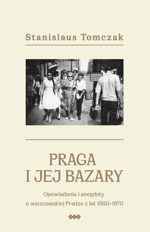 okładka Praga i jej bazary Opowiadania i anegdoty o warszawskiej Pradze z lat 1950–1970 książka | Tomczak Stanislaus