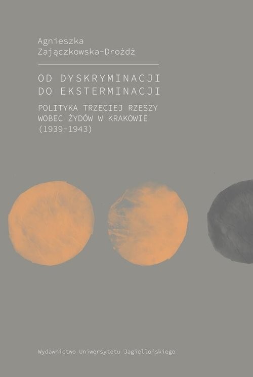 okładka Od dyskryminacji do eksterminacji Polityka Trzeciej Rzeszy wobec Żydów w Krakowie (1939-1943) książka | Agnieszka Zajączkowska-Drożdż