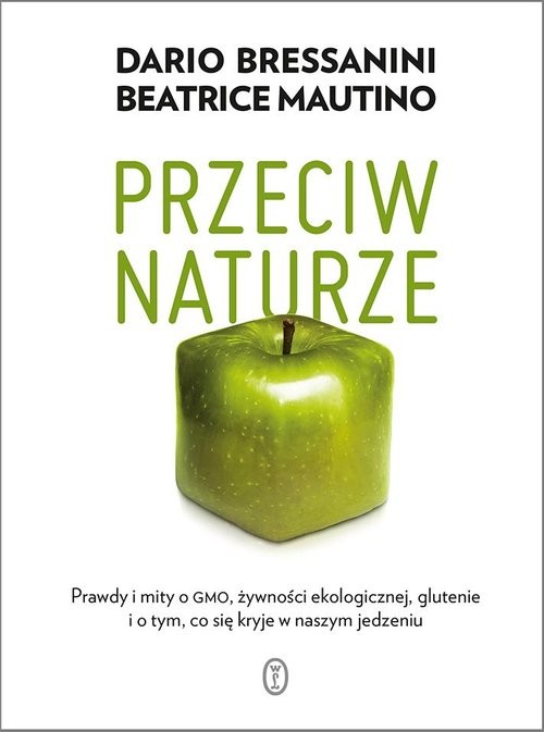 okładka Przeciw naturze Prawdy i mity o GMO, żywności ekologicznej, glutenie i o tym, co się kryje w naszym jedzeniu książka | Dario Bressanini, Beatrice Mautino