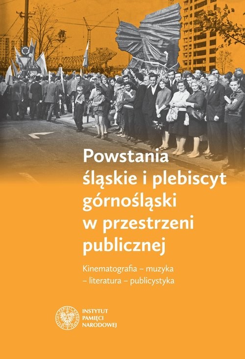 okładka Powstania śląskie i plebiscyt górnośląski w przestrzeni publicznej Kinematografia – muzyka – literatura – publicystyka książka