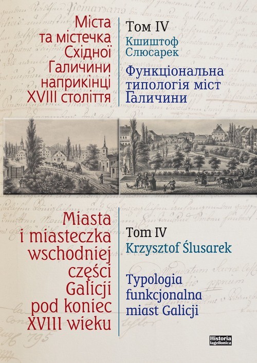 okładka Miasta i miasteczka wschodniej części Galicji pod koniec XVIII wieku Tom 4 Typologia funkcjonalna miast Galicji Przełom XVIII i XIX wieku książka | Krzysztof Ślusarek