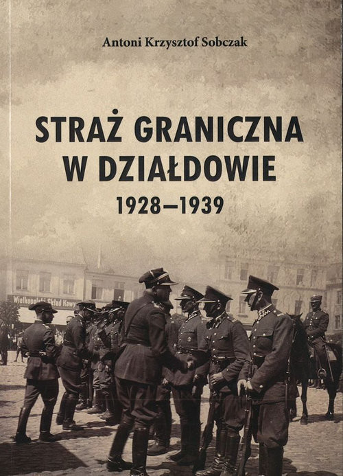 okładka Straż Graniczna w Działdowie 1928-1939 książka | Antoni K. Sobczak