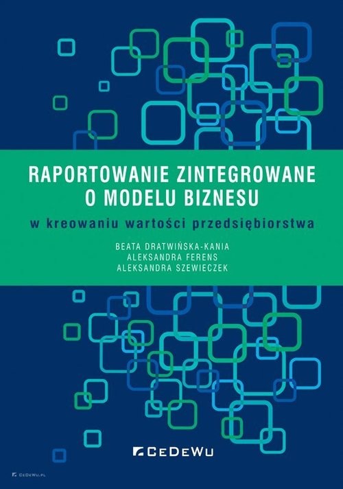 okładka Raportowanie zintegrowane o modelu biznesu w kreowaniu wartości przedsiębiorstwa książka | Beata Dratwińska-Kania, Aleksandra Ferens, Aleksandra Szewieczek