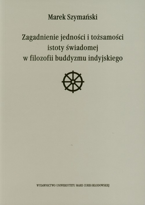 okładka Zagadnienie jedności i tożsamości istoty świadomej w filozofii buddyzmu indyjskiego książka | Szymański Marek